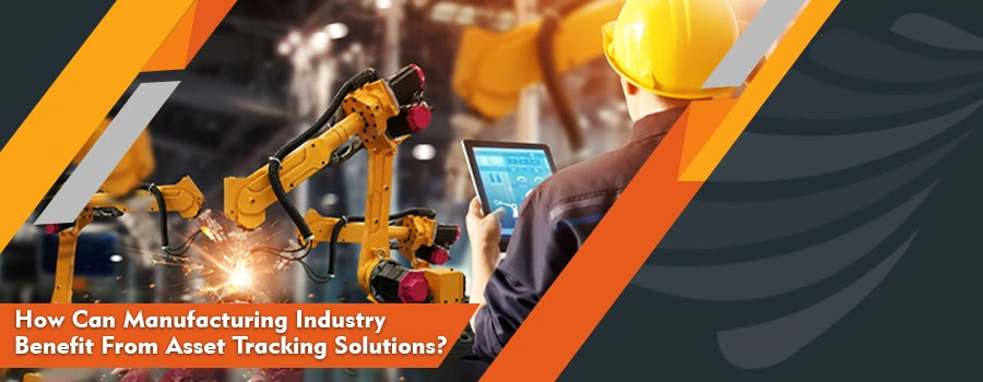 How Can Manufacturing Industry Benefit From Asset Tracking Solutions?