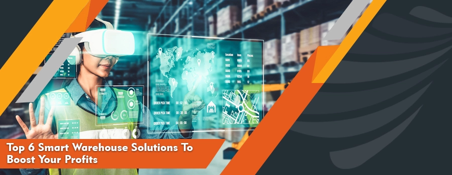 Top 6 Smart Warehouse Solutions To Boost Your Profits