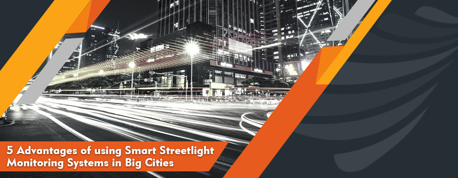 5 Advantages of using Smart Streetlight Monitoring Systems in Big Cities